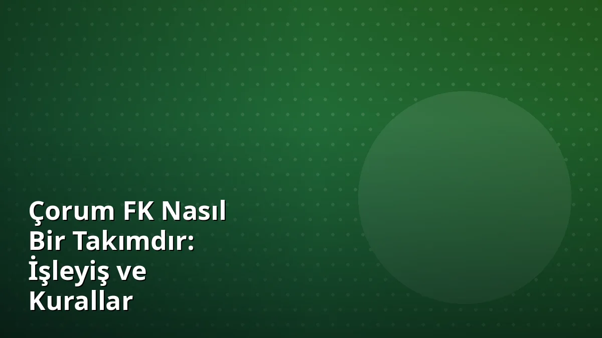 Çorum FK Nasıl Bir Takımdır: İşleyiş ve Kurallar